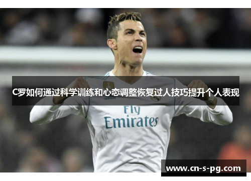 C罗如何通过科学训练和心态调整恢复过人技巧提升个人表现 C罗如何通过科学训练和心态调整恢复过人技巧提升个人表现
