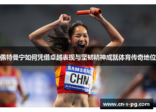 佩特曼宁如何凭借卓越表现与坚韧精神成就体育传奇地位