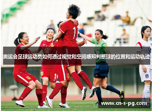 奥运会足球运动员如何通过视觉和空间感知判断球的位置和运动轨迹