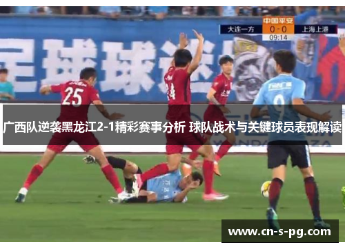 广西队逆袭黑龙江2-1精彩赛事分析 球队战术与关键球员表现解读