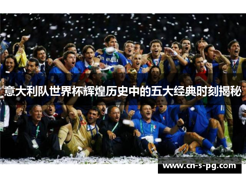 意大利队世界杯辉煌历史中的五大经典时刻揭秘 意大利队世界杯辉煌历史中的五大经典时刻揭秘