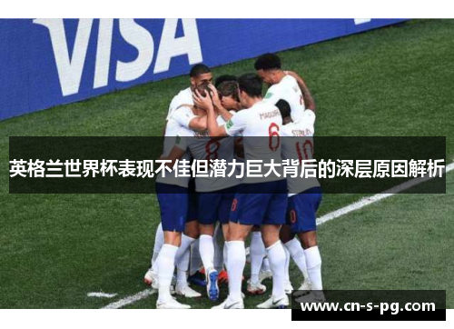 英格兰世界杯表现不佳但潜力巨大背后的深层原因解析