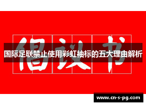 国际足联禁止使用彩虹袖标的五大理由解析 国际足联禁止使用彩虹袖标的五大理由解析