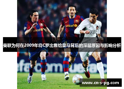 曼联为何在2009年将C罗出售给皇马背后的深层原因与影响分析