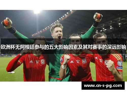 欧洲杯无阿根廷参与的五大影响因素及其对赛事的深远影响