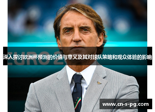 深入探讨欧洲杯预测的价值与意义及其对球队策略和观众体验的影响