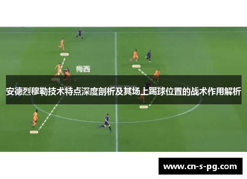 安德烈穆勒技术特点深度剖析及其场上踢球位置的战术作用解析