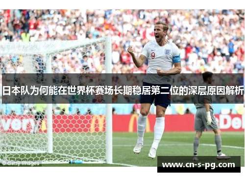 日本队为何能在世界杯赛场长期稳居第二位的深层原因解析