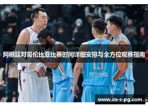 阿根廷对哥伦比亚比赛时间详细安排与全方位观赛指南 阿根廷对哥伦比亚比赛时间详细安排与全方位观赛指南