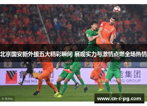 北京国安新外援五大精彩瞬间 展现实力与激情点燃全场热情