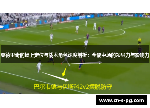 莫德里奇的场上定位与战术角色深度剖析：全能中场的领导力与影响力