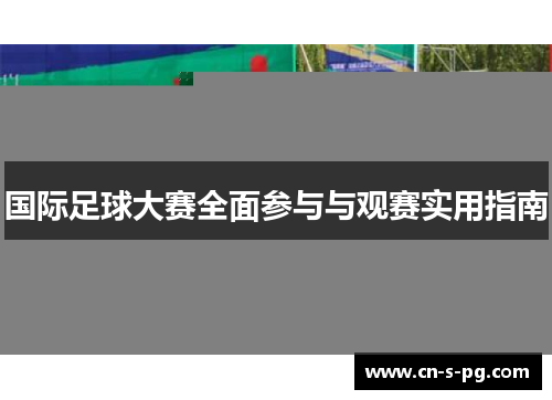 国际足球大赛全面参与与观赛实用指南 国际足球大赛全面参与与观赛实用指南