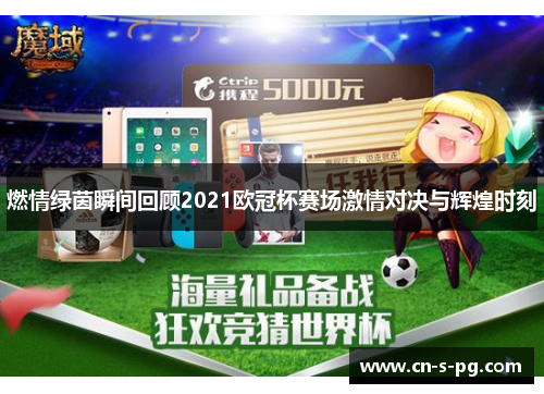 燃情绿茵瞬间回顾2021欧冠杯赛场激情对决与辉煌时刻 燃情绿茵瞬间回顾2021欧冠杯赛场激情对决与辉煌时刻