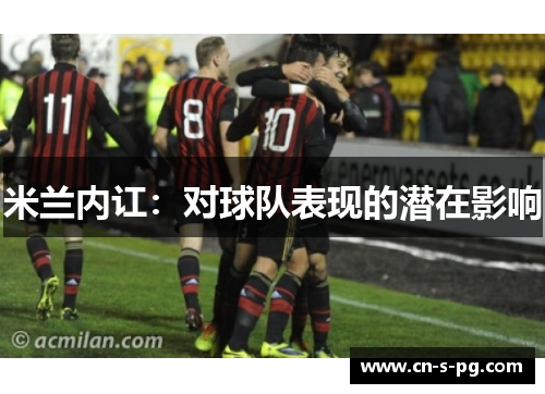 米兰内讧:对球队表现的潜在影响 米兰内讧:对球队表现的潜在影响