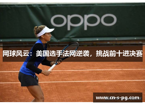 网球风云:美国选手法网逆袭,挑战前十进决赛 网球风云:美国选手法网逆袭,挑战前十进决赛