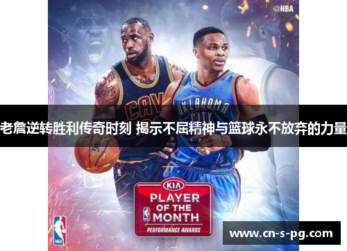 老詹逆转胜利传奇时刻 揭示不屈精神与篮球永不放弃的力量 老詹逆转胜利传奇时刻 揭示不屈精神与篮球永不放弃的力量