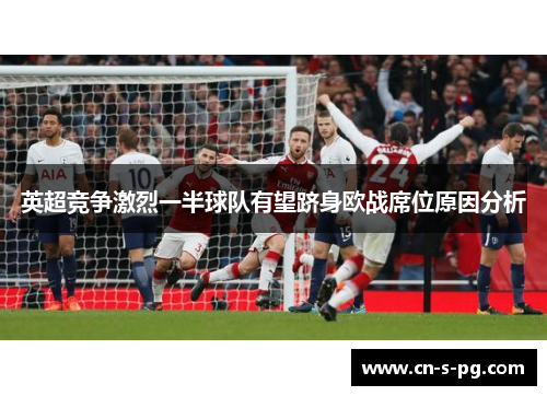 英超竞争激烈一半球队有望跻身欧战席位原因分析