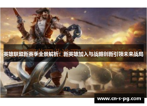 英雄联盟新赛季全景解析:新英雄加入与战略创新引领未来战局 英雄联盟新赛季全景解析:新英雄加入与战略创新引领未来战局
