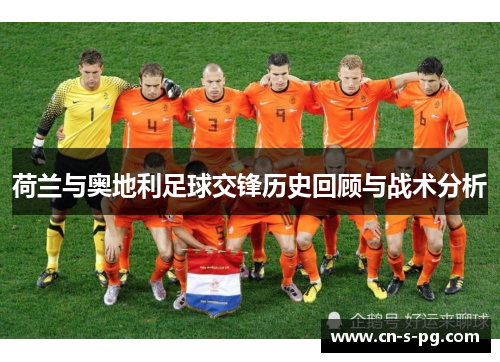 荷兰与奥地利足球交锋历史回顾与战术分析 荷兰与奥地利足球交锋历史回顾与战术分析