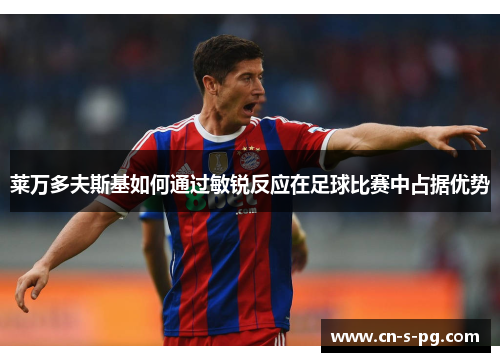 莱万多夫斯基如何通过敏锐反应在足球比赛中占据优势