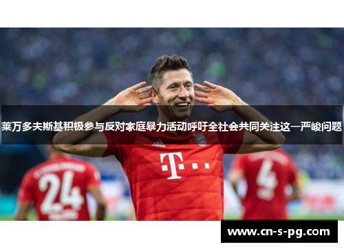 莱万多夫斯基积极参与反对家庭暴力活动呼吁全社会共同关注这一严峻问题