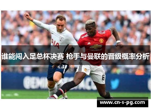 谁能闯入足总杯决赛 枪手与曼联的晋级概率分析 谁能闯入足总杯决赛 枪手与曼联的晋级概率分析