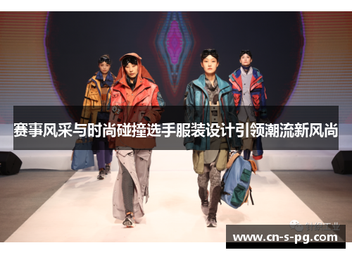 赛事风采与时尚碰撞选手服装设计引领潮流新风尚 赛事风采与时尚碰撞选手服装设计引领潮流新风尚