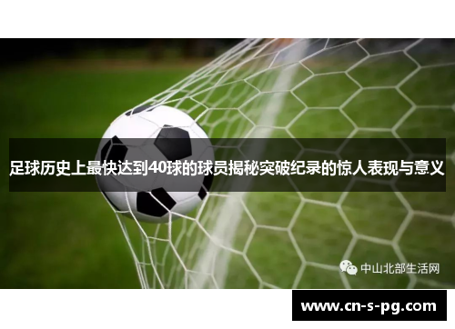 足球历史上最快达到40球的球员揭秘突破纪录的惊人表现与意义