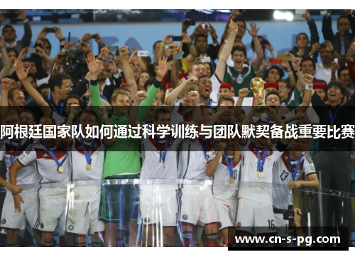 阿根廷国家队如何通过科学训练与团队默契备战重要比赛 阿根廷国家队如何通过科学训练与团队默契备战重要比赛