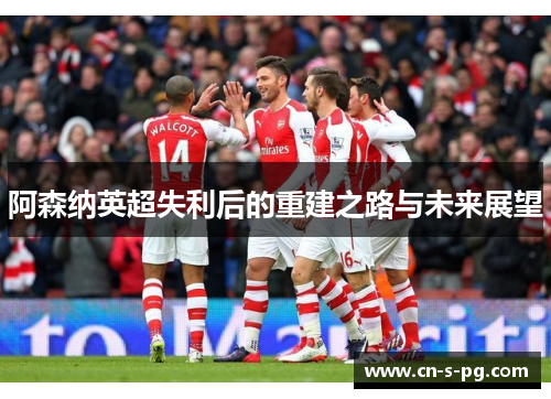 阿森纳英超失利后的重建之路与未来展望