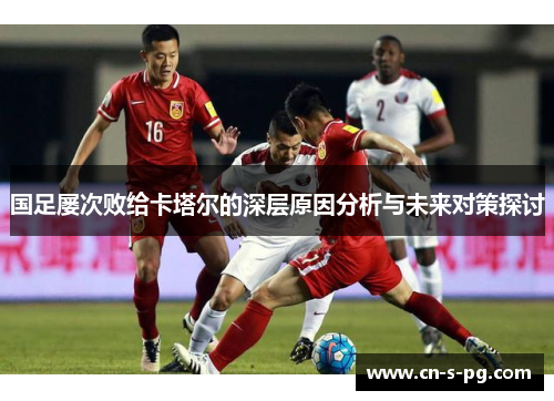 国足屡次败给卡塔尔的深层原因分析与未来对策探讨