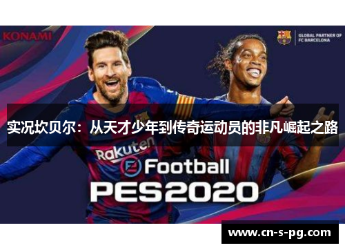 实况坎贝尔:从天才少年到传奇运动员的非凡崛起之路 实况坎贝尔:从天才少年到传奇运动员的非凡崛起之路