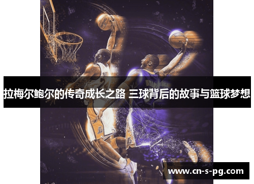 拉梅尔鲍尔的传奇成长之路 三球背后的故事与篮球梦想