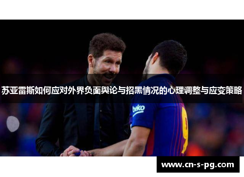 苏亚雷斯如何应对外界负面舆论与招黑情况的心理调整与应变策略
