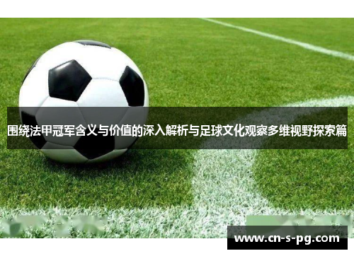 围绕法甲冠军含义与价值的深入解析与足球文化观察多维视野探索篇 围绕法甲冠军含义与价值的深入解析与足球文化观察多维视野探索篇