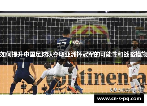 如何提升中国足球队夺取亚洲杯冠军的可能性和战略措施
