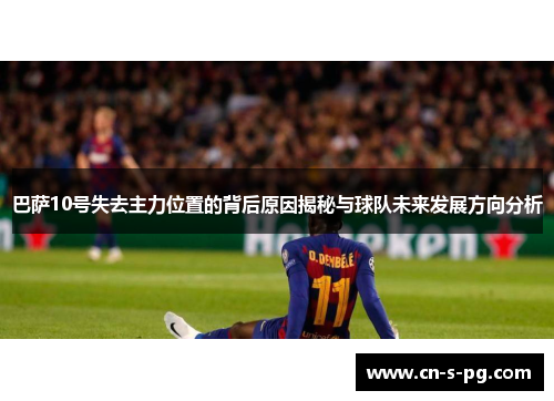 巴萨10号失去主力位置的背后原因揭秘与球队未来发展方向分析