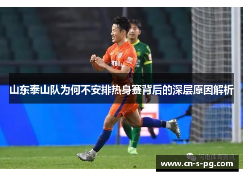 山东泰山队为何不安排热身赛背后的深层原因解析 山东泰山队为何不安排热身赛背后的深层原因解析