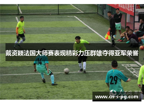 戴资颖法国大师赛表现精彩力压群雄夺得亚军荣誉