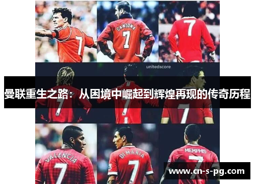 曼联重生之路:从困境中崛起到辉煌再现的传奇历程 曼联重生之路:从困境中崛起到辉煌再现的传奇历程
