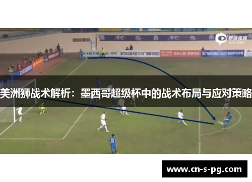 美洲狮战术解析:墨西哥超级杯中的战术布局与应对策略 美洲狮战术解析:墨西哥超级杯中的战术布局与应对策略