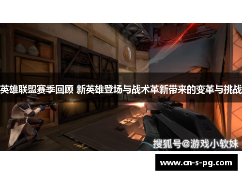 英雄联盟赛季回顾 新英雄登场与战术革新带来的变革与挑战 英雄联盟赛季回顾 新英雄登场与战术革新带来的变革与挑战