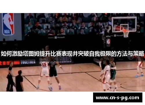如何激励塔图姆提升比赛表现并突破自我极限的方法与策略 如何激励塔图姆提升比赛表现并突破自我极限的方法与策略