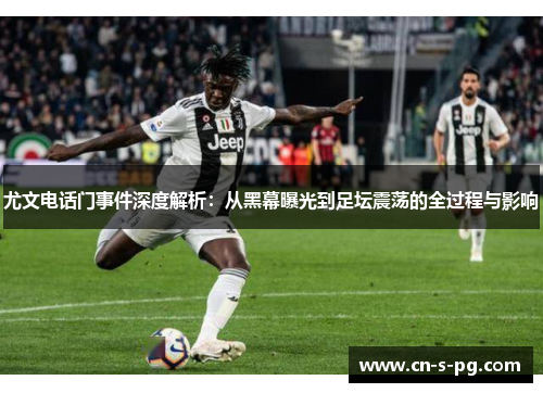 尤文电话门事件深度解析：从黑幕曝光到足坛震荡的全过程与影响