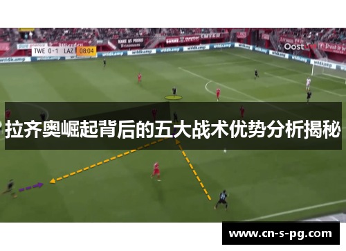 拉齐奥崛起背后的五大战术优势分析揭秘 拉齐奥崛起背后的五大战术优势分析揭秘