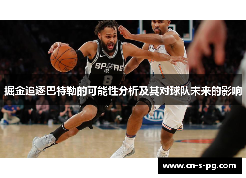 掘金追逐巴特勒的可能性分析及其对球队未来的影响