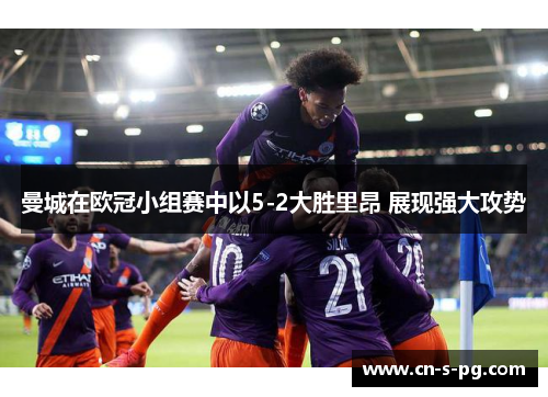 曼城在欧冠小组赛中以5-2大胜里昂 展现强大攻势 曼城在欧冠小组赛中以5-2大胜里昂 展现强大攻势