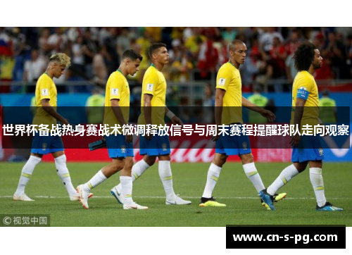 世界杯备战热身赛战术微调释放信号与周末赛程提醒球队走向观察 世界杯备战热身赛战术微调释放信号与周末赛程提醒球队走向观察