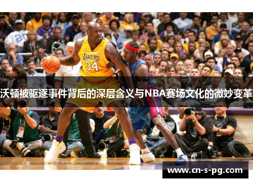 沃顿被驱逐事件背后的深层含义与NBA赛场文化的微妙变革 沃顿被驱逐事件背后的深层含义与NBA赛场文化的微妙变革