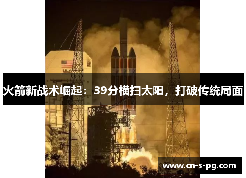 火箭新战术崛起:39分横扫太阳,打破传统局面 火箭新战术崛起:39分横扫太阳,打破传统局面